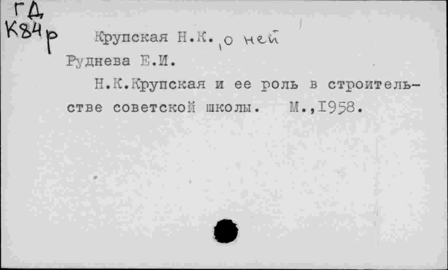 ﻿Крупская Н.К. о ней
Руднева Е.И.
Н.К.Крупская и ее роль в строительстве советской школы. М.,1958.